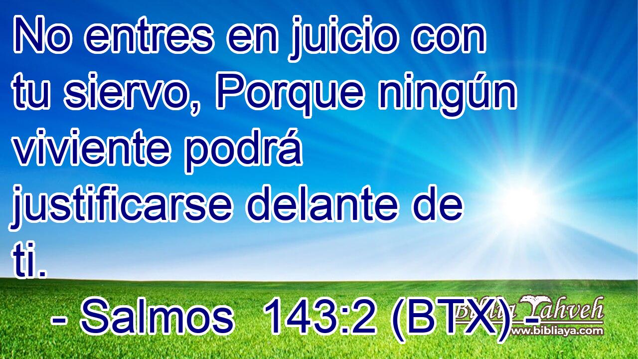 No entres en juicio con tu siervo, Porque ningún viviente podrá justificarse delante de ti.