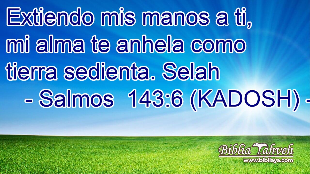  Extiendo mis manos a ti, mi alma te anhela como tierra sedienta. Selah 