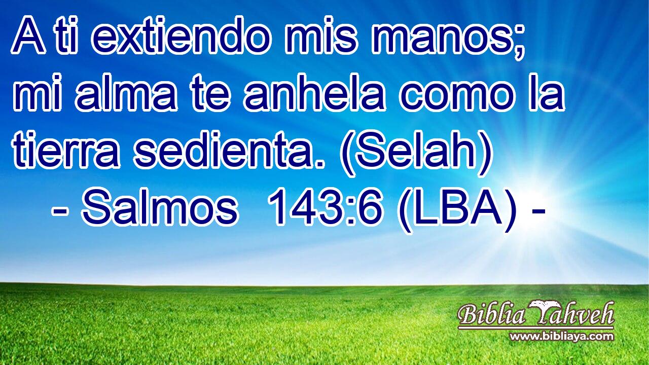 A ti extiendo mis manos; mi alma te anhela como la tierra sedienta. (Selah)