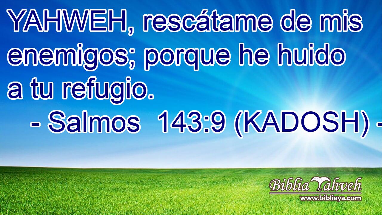  YAHWEH, rescátame de mis enemigos; porque he huido a tu refugio. 
