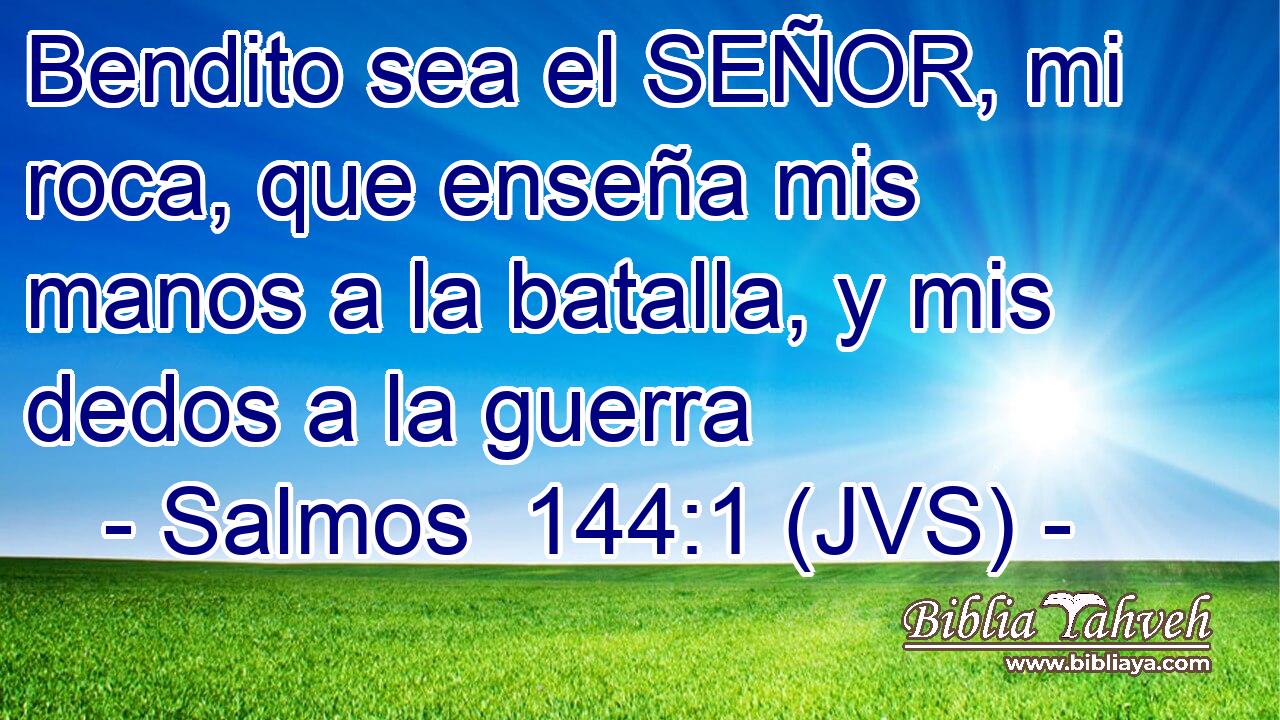 Bendito sea el SEÑOR, mi roca, que enseña mis manos a la batalla, y mis dedos a la guerra