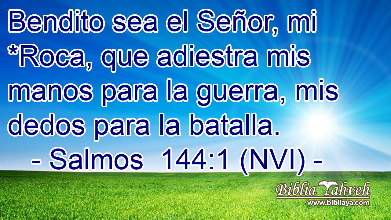  Bendito sea el Señor, mi *Roca, que adiestra mis manos para la guerra, mis dedos para la batalla. 
