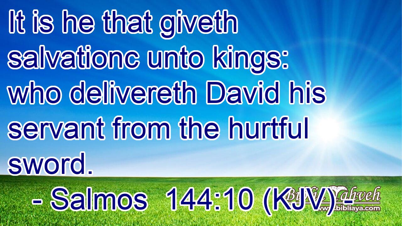 It is he that giveth salvationc unto kings: who delivereth David his servant from the hurtful sword.