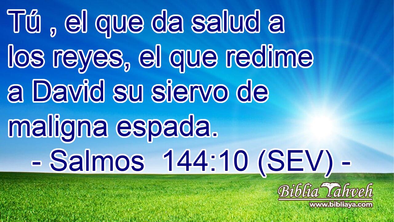 Tú , el que da salud a los reyes, el que redime a David su siervo de maligna espada.