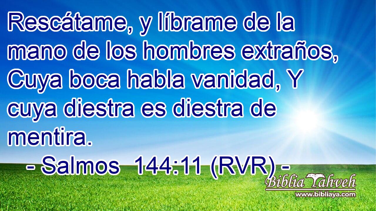 Rescátame, y líbrame de la mano de los hombres extraños, Cuya boca habla vanidad, Y cuya diestra es diestra de mentira.