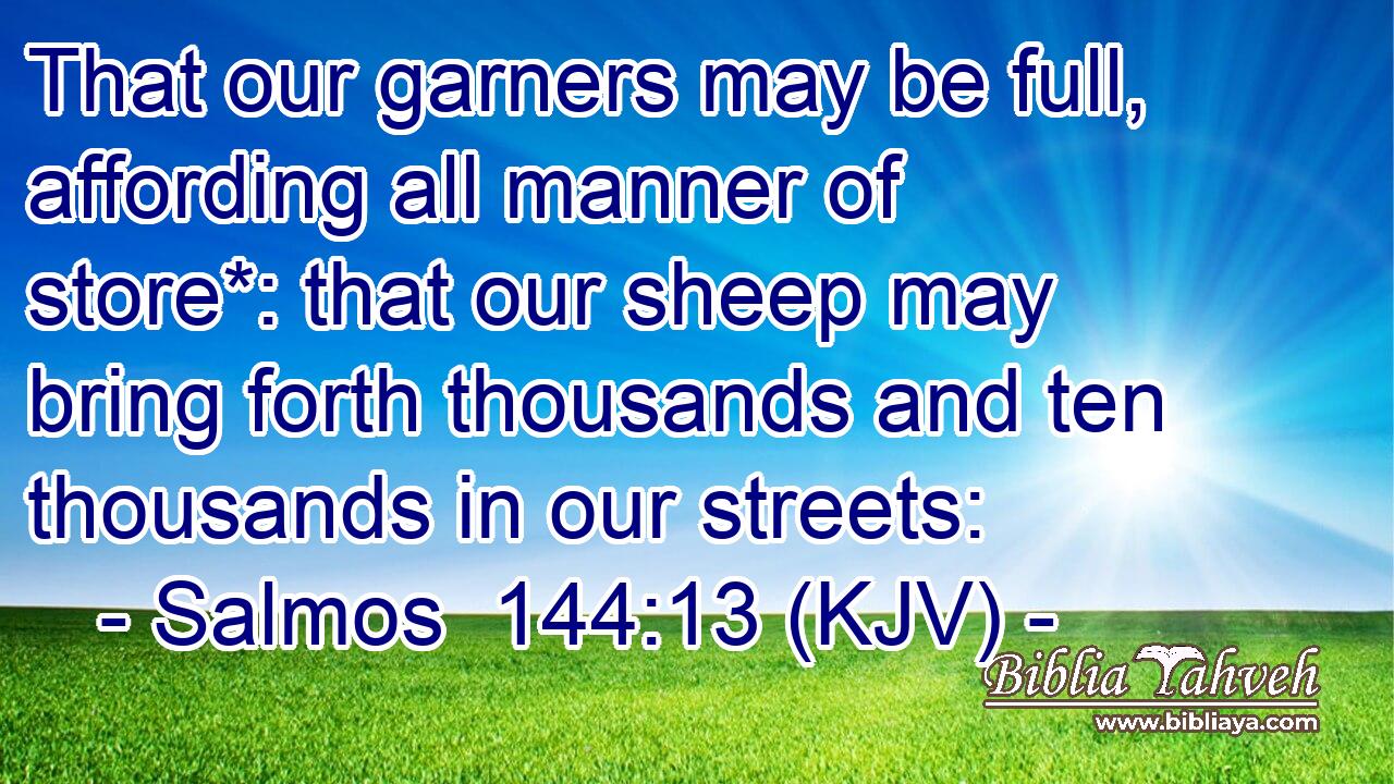 That our garners may be full, affording all manner of store*: that our sheep may bring forth thousands and ten thousands in our streets: