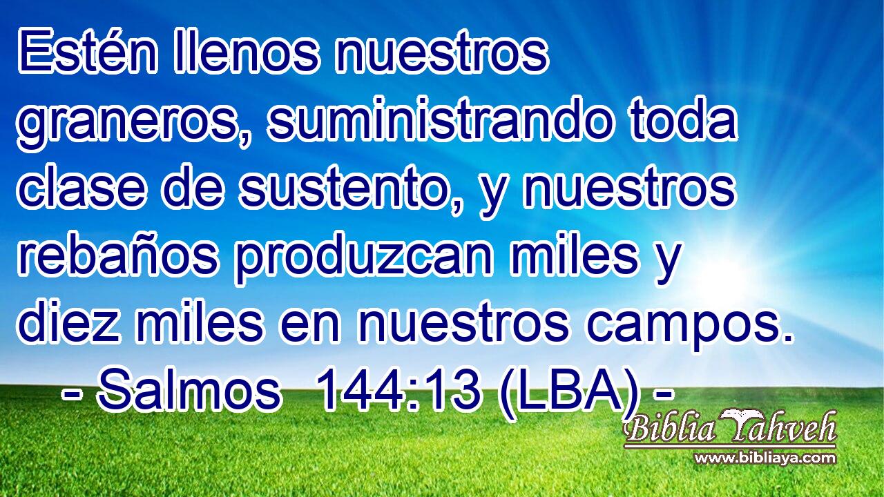 Estén llenos nuestros graneros, suministrando toda clase de sustento, y nuestros rebaños produzcan miles y diez miles en nuestros campos.