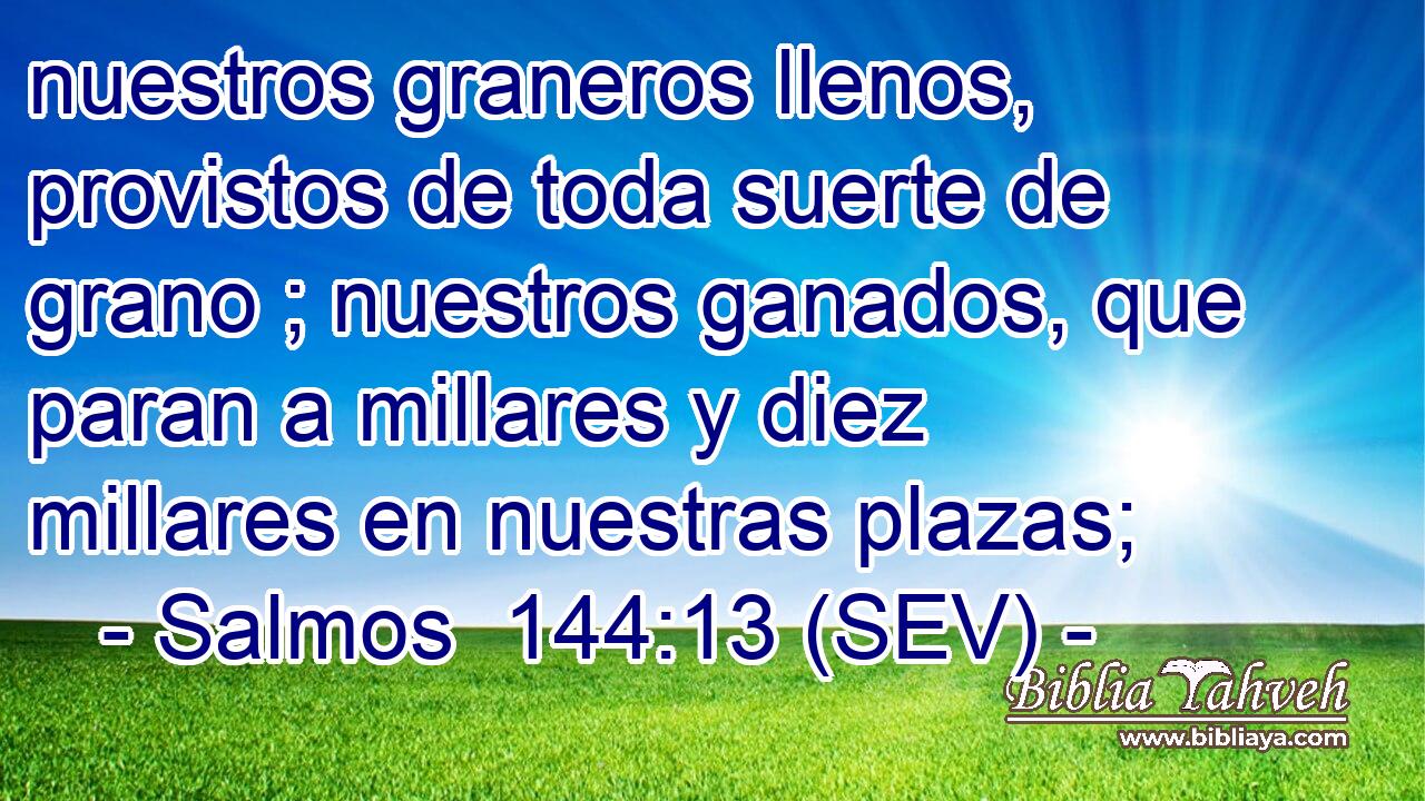 nuestros graneros llenos, provistos de toda suerte de grano ; nuestros ganados, que paran a millares y diez millares en nuestras plazas;