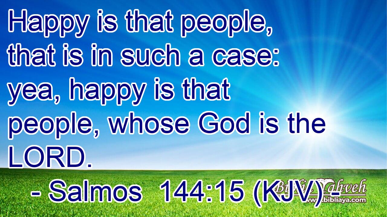 Happy is that people, that is in such a case: yea, happy is that people, whose God is the LORD.
