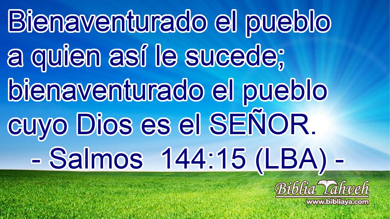 Bienaventurado el pueblo a quien así le sucede; bienaventurado el pueblo cuyo Dios es el SEÑOR.