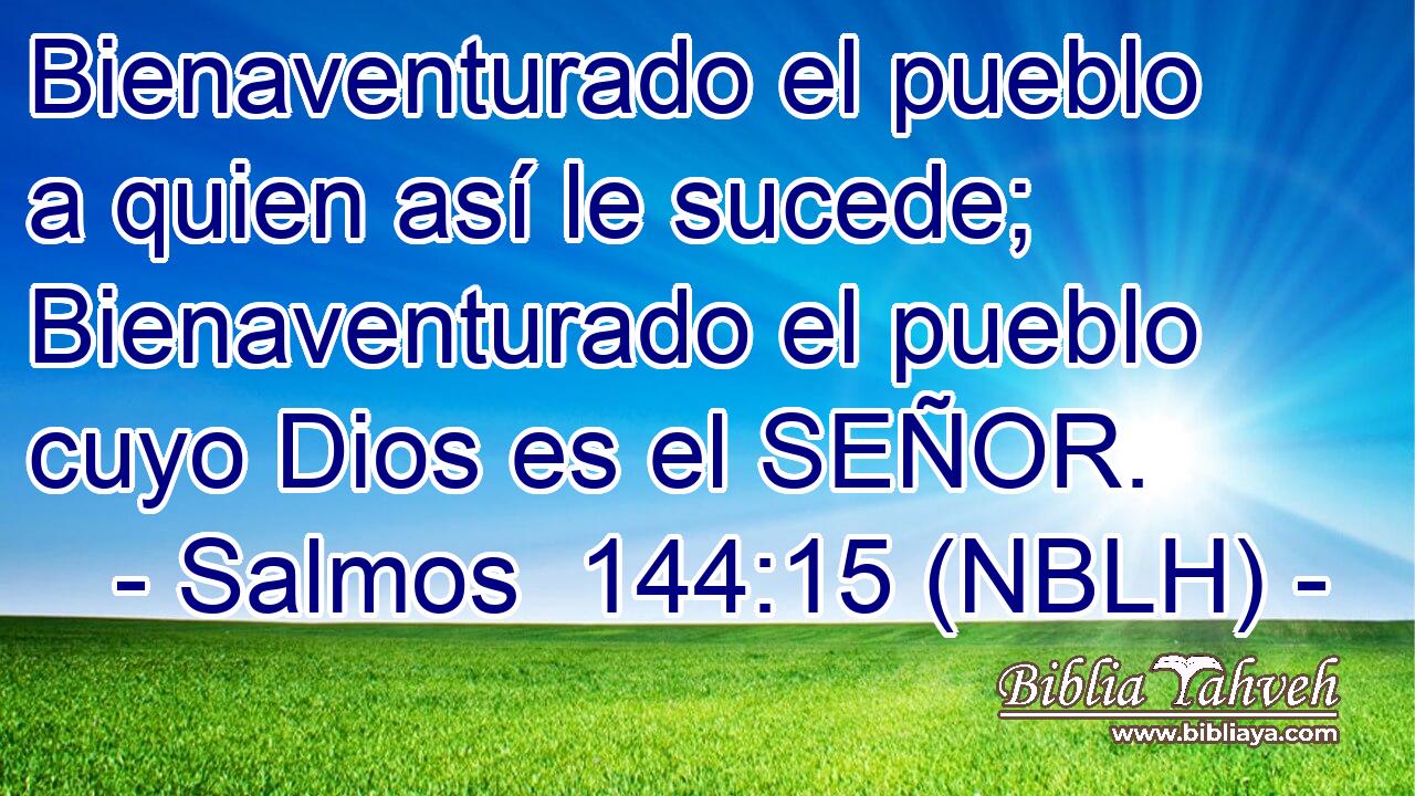  Bienaventurado el pueblo a quien así le sucede; Bienaventurado el pueblo cuyo Dios es el SEÑOR. 
