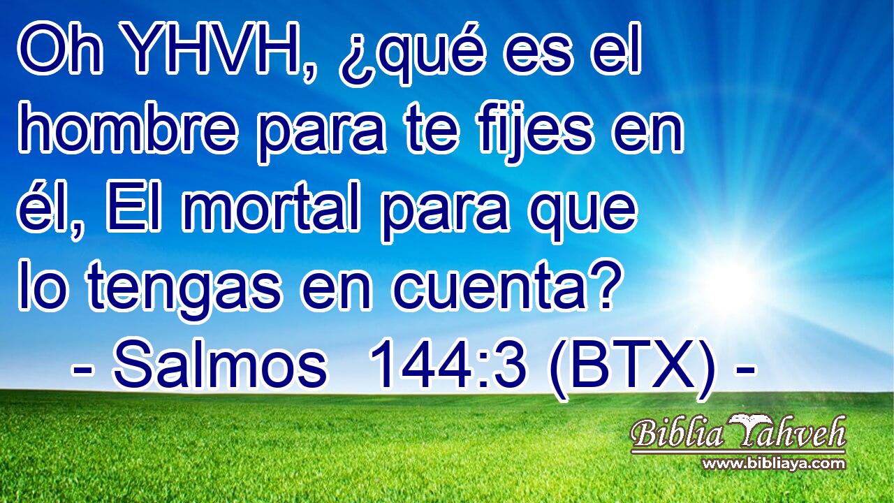 Oh YHVH, ¿qué es el hombre para te fijes en él, El mortal para que lo tengas en cuenta?