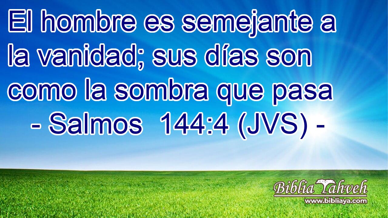 El hombre es semejante a la vanidad; sus días son como la sombra que pasa