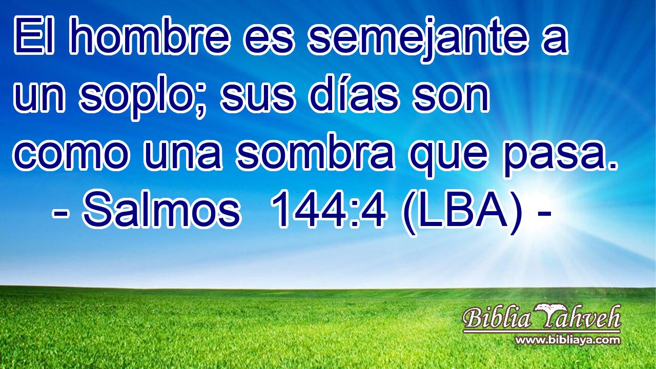 El hombre es semejante a un soplo; sus días son como una sombra que pasa.