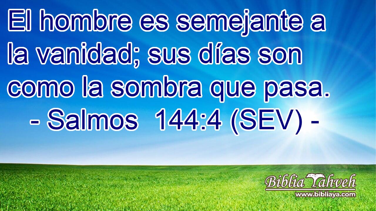 El hombre es semejante a la vanidad; sus días son como la sombra que pasa.