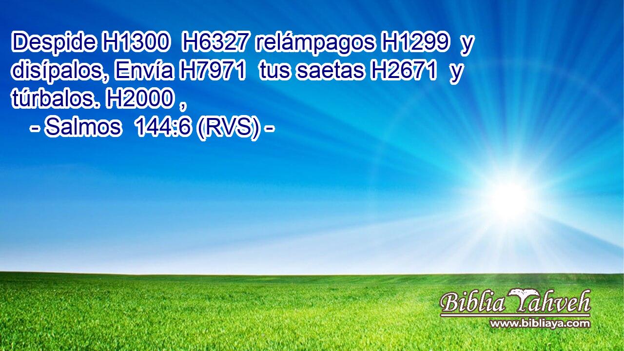 Despide H1300  H6327 relámpagos H1299  y disípalos, Envía H7971  tus saetas H2671  y túrbalos. H2000 ,  