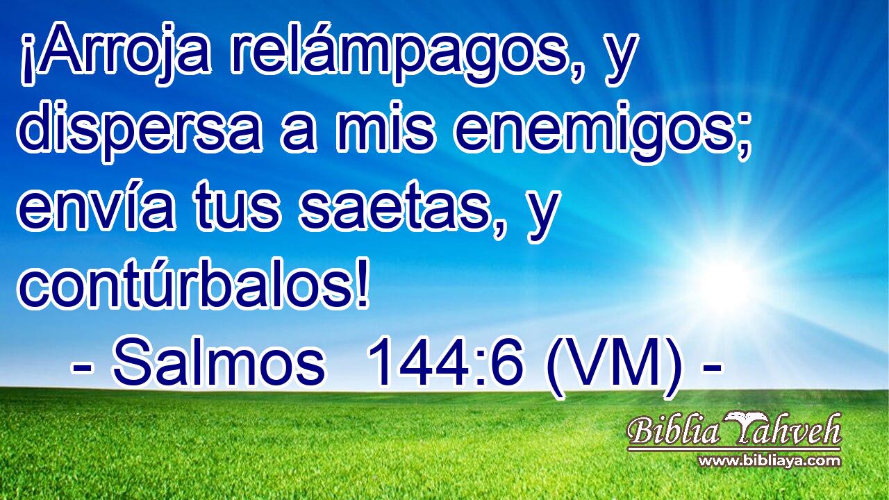  ¡Arroja relámpagos, y dispersa a mis enemigos; envía tus saetas, y contúrbalos! 