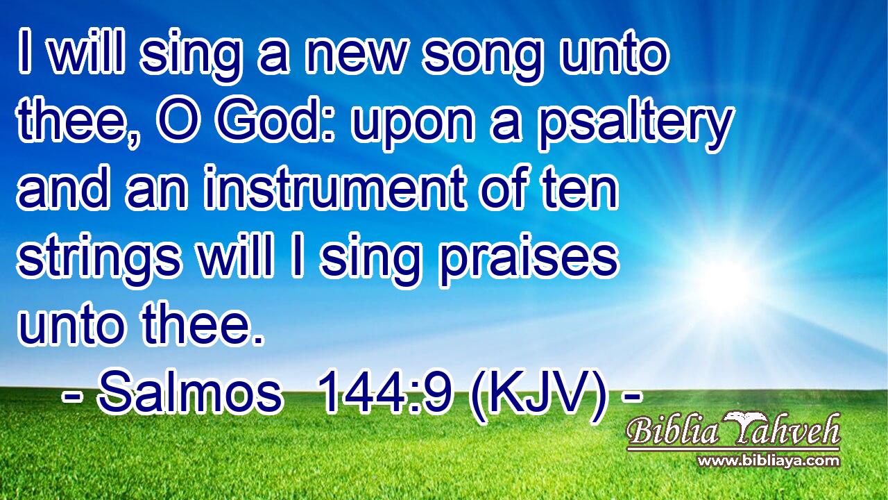 I will sing a new song unto thee, O God: upon a psaltery and an instrument of ten strings will I sing praises unto thee.