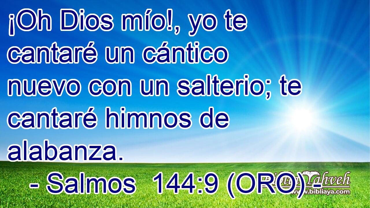  ¡Oh Dios mío!, yo te cantaré un cántico nuevo con un salterio; te cantaré himnos de alabanza. 