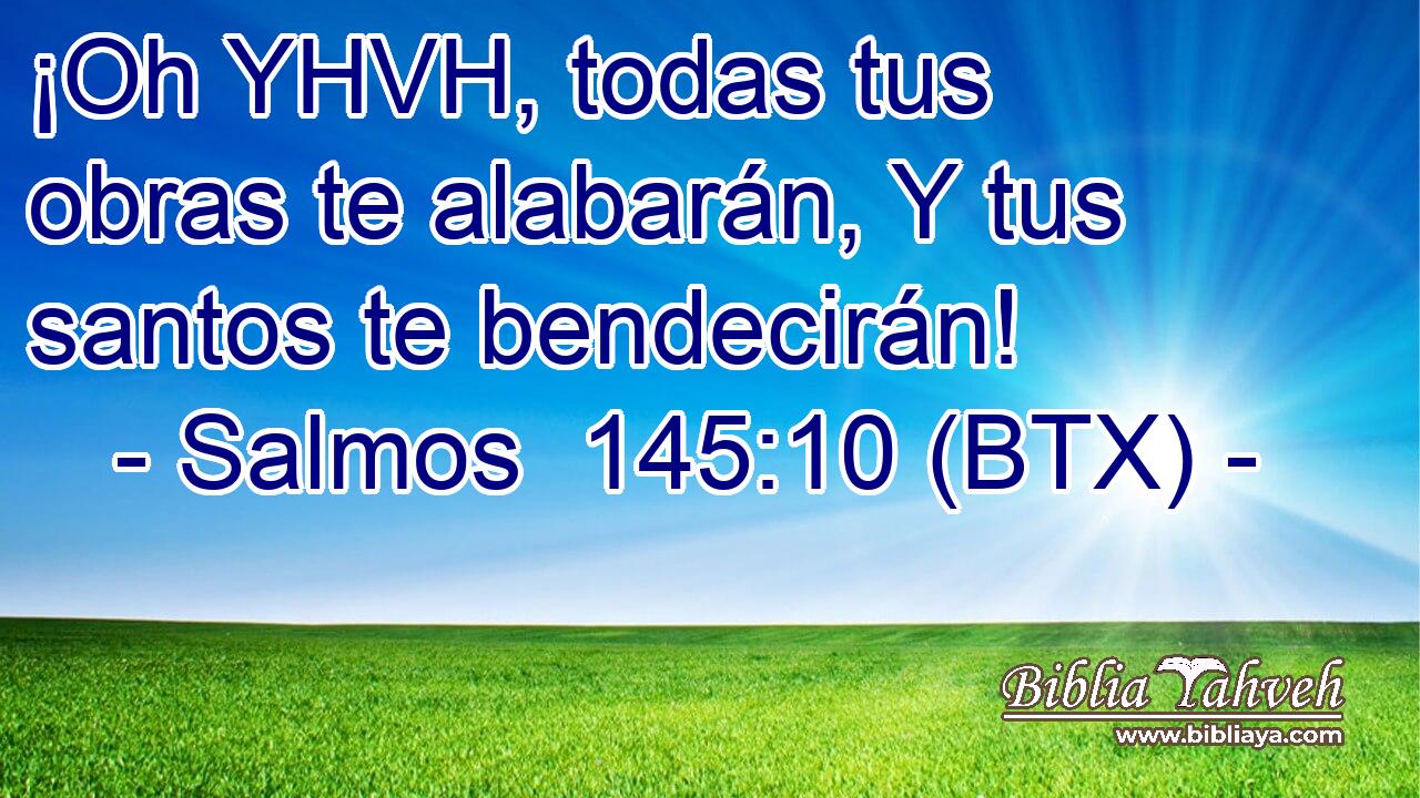 ¡Oh YHVH, todas tus obras te alabarán, Y tus santos te bendecirán!