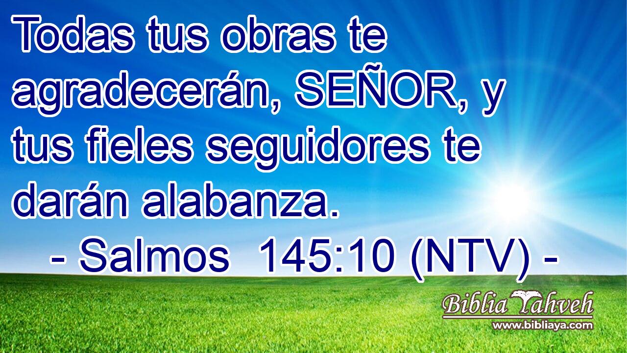 Todas tus obras te agradecerán, SEÑOR, y tus fieles seguidores te darán alabanza.