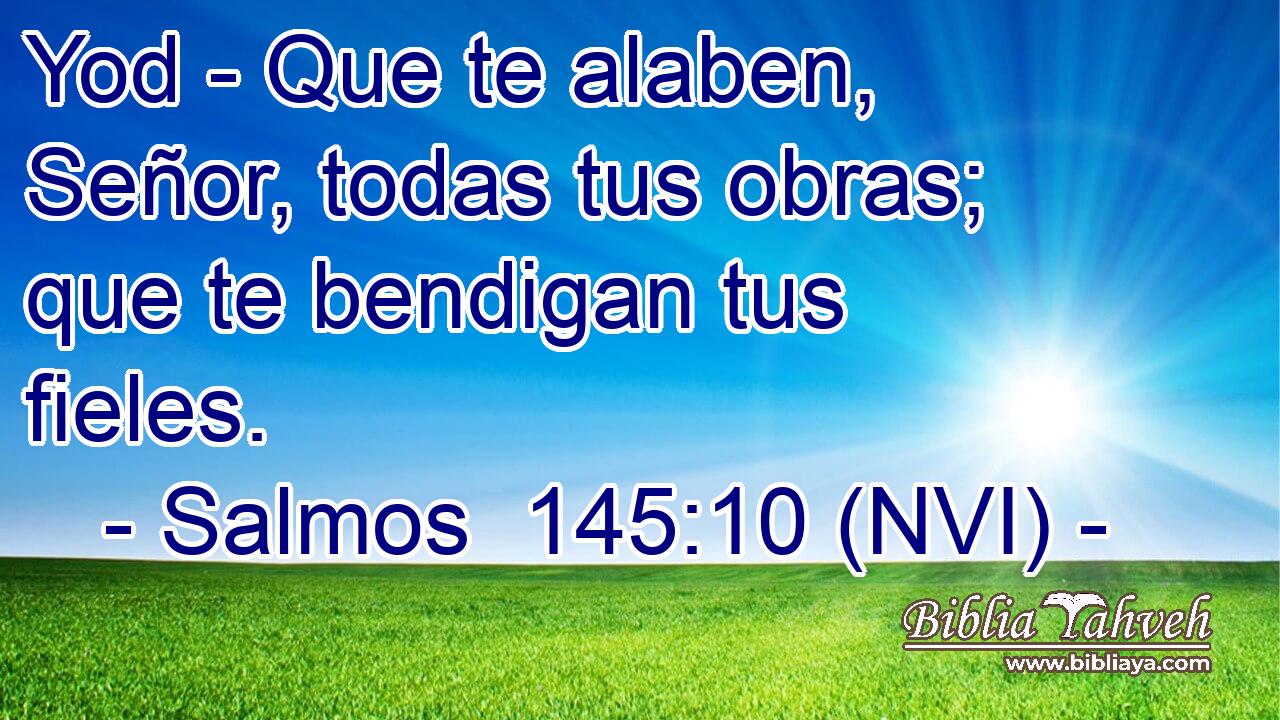 Yod - Que te alaben, Señor, todas tus obras; que te bendigan tus fieles. 