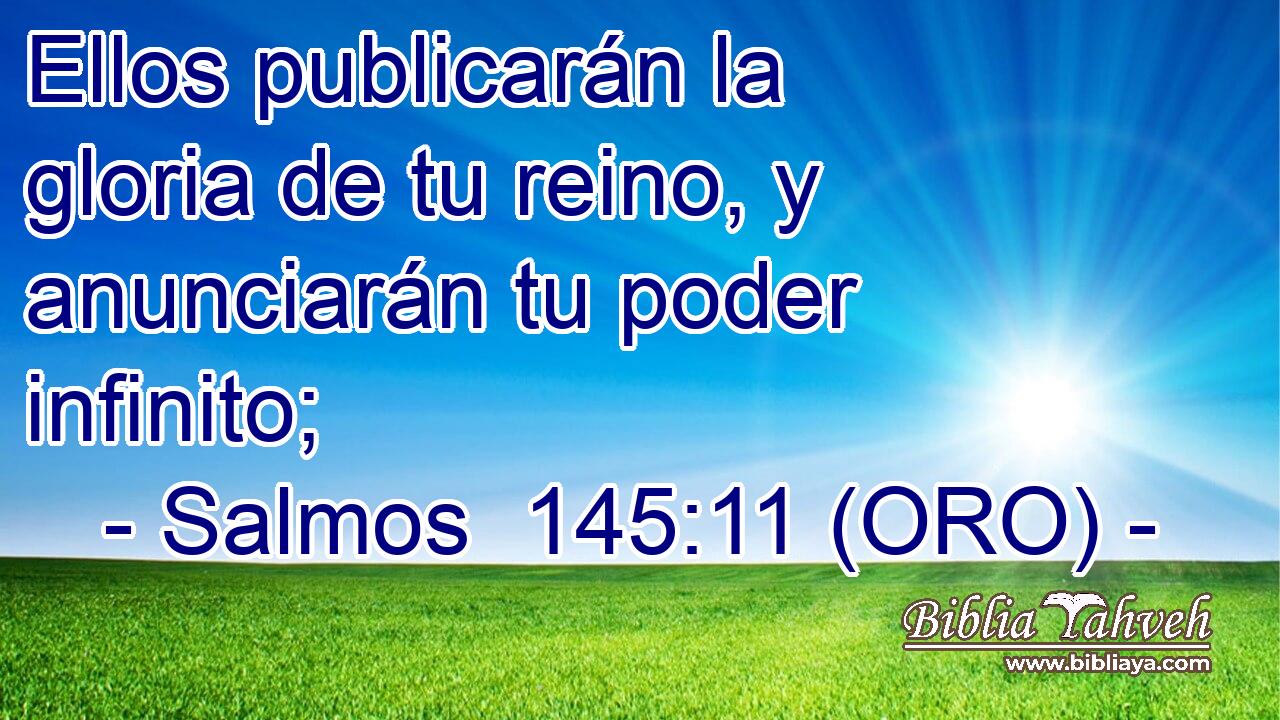  Ellos publicarán la gloria de tu reino, y anunciarán tu poder infinito; 