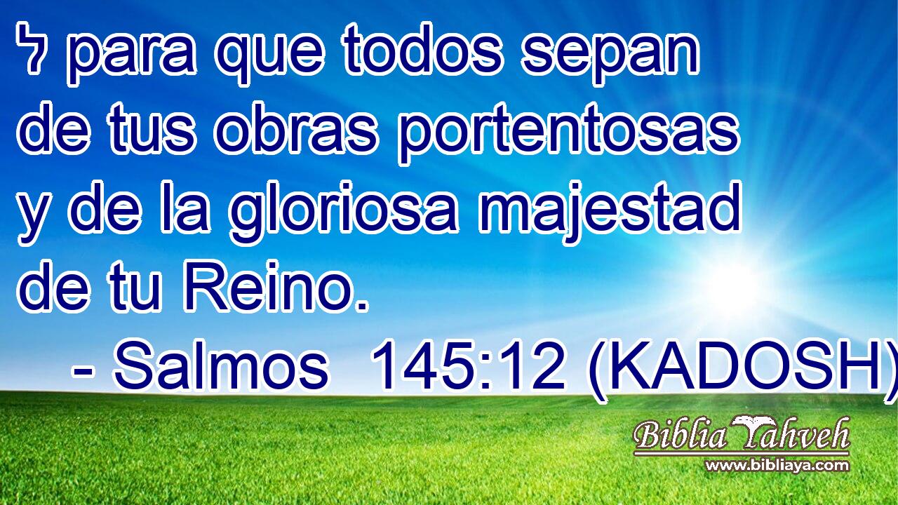  ל para que todos sepan de tus obras portentosas y de la gloriosa majestad de tu Reino. 