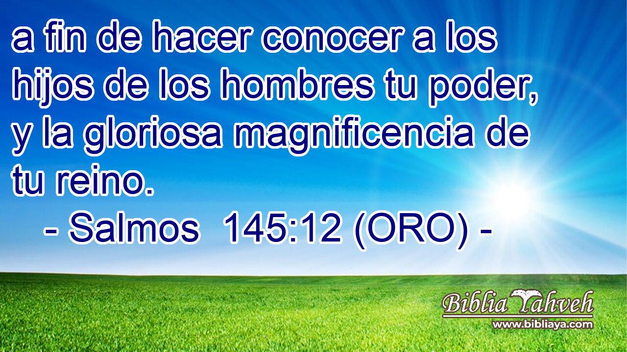  a fin de hacer conocer a los hijos de los hombres tu poder, y la gloriosa magnificencia de tu reino. 