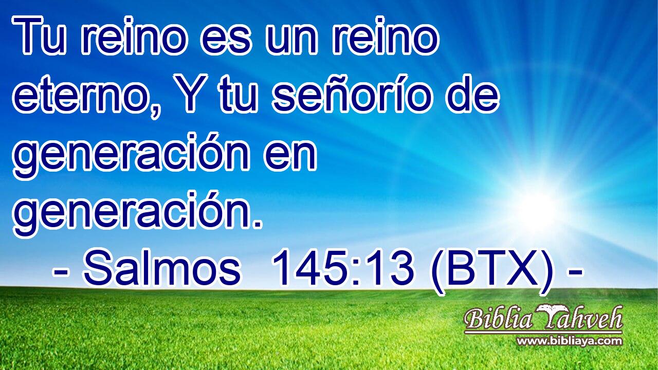 Tu reino es un reino eterno, Y tu señorío de generación en generación.