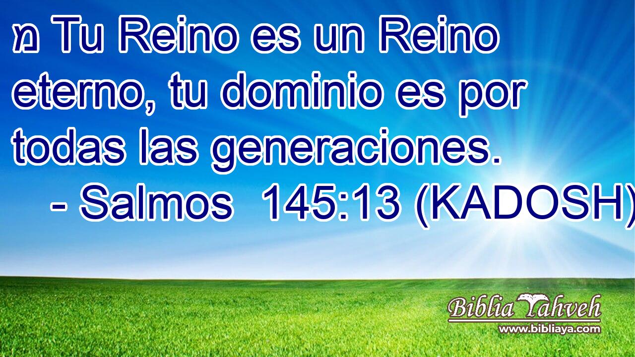  מ Tu Reino es un Reino eterno, tu dominio es por todas las generaciones. 