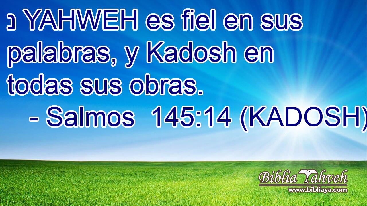  נ YAHWEH es fiel en sus palabras, y Kadosh en todas sus obras. 