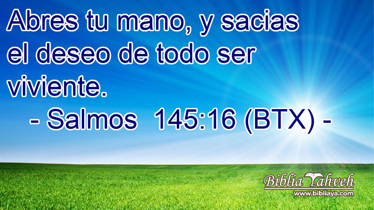 Abres tu mano, y sacias el deseo de todo ser viviente.