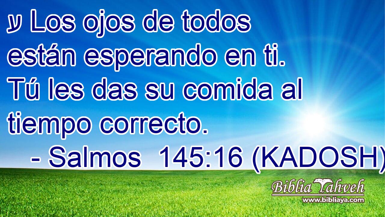  ע Los ojos de todos están esperando en ti. Tú les das su comida al tiempo correcto. 