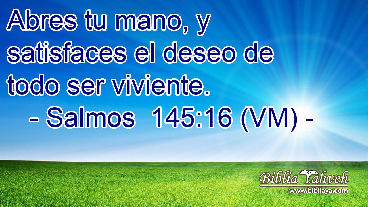 Abres tu mano, y satisfaces el deseo de todo ser viviente. 