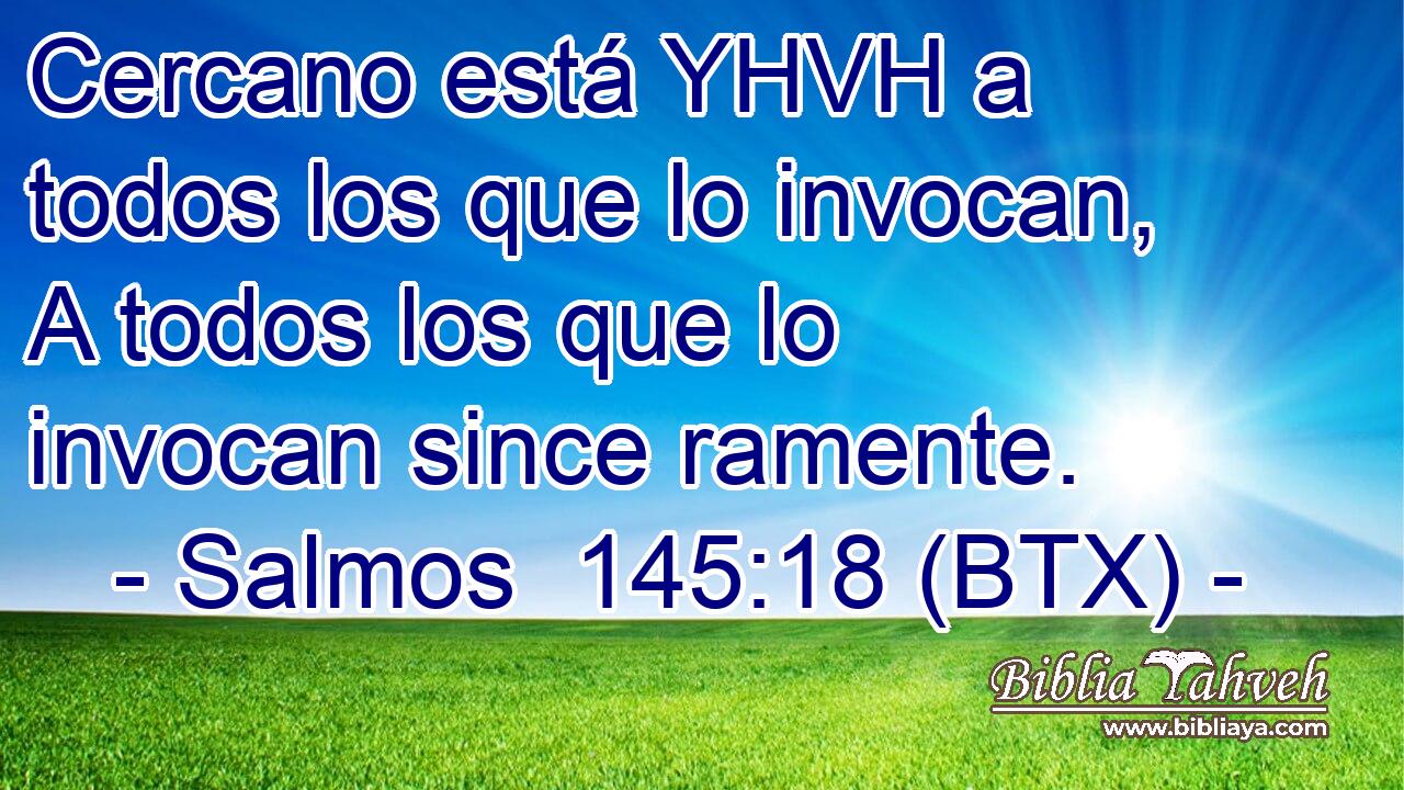 Cercano está YHVH a todos los que lo invocan, A todos los que lo invocan since ramente.