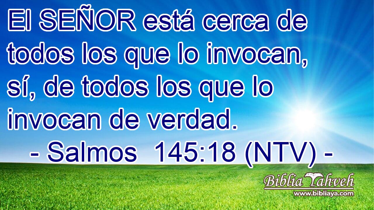 El SEÑOR está cerca de todos los que lo invocan, sí, de todos los que lo invocan de verdad.