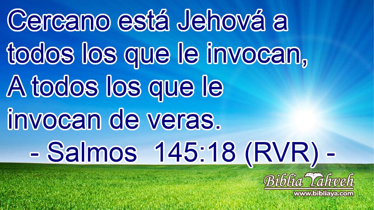 Cercano está Jehová a todos los que le invocan, A todos los que le invocan de veras.