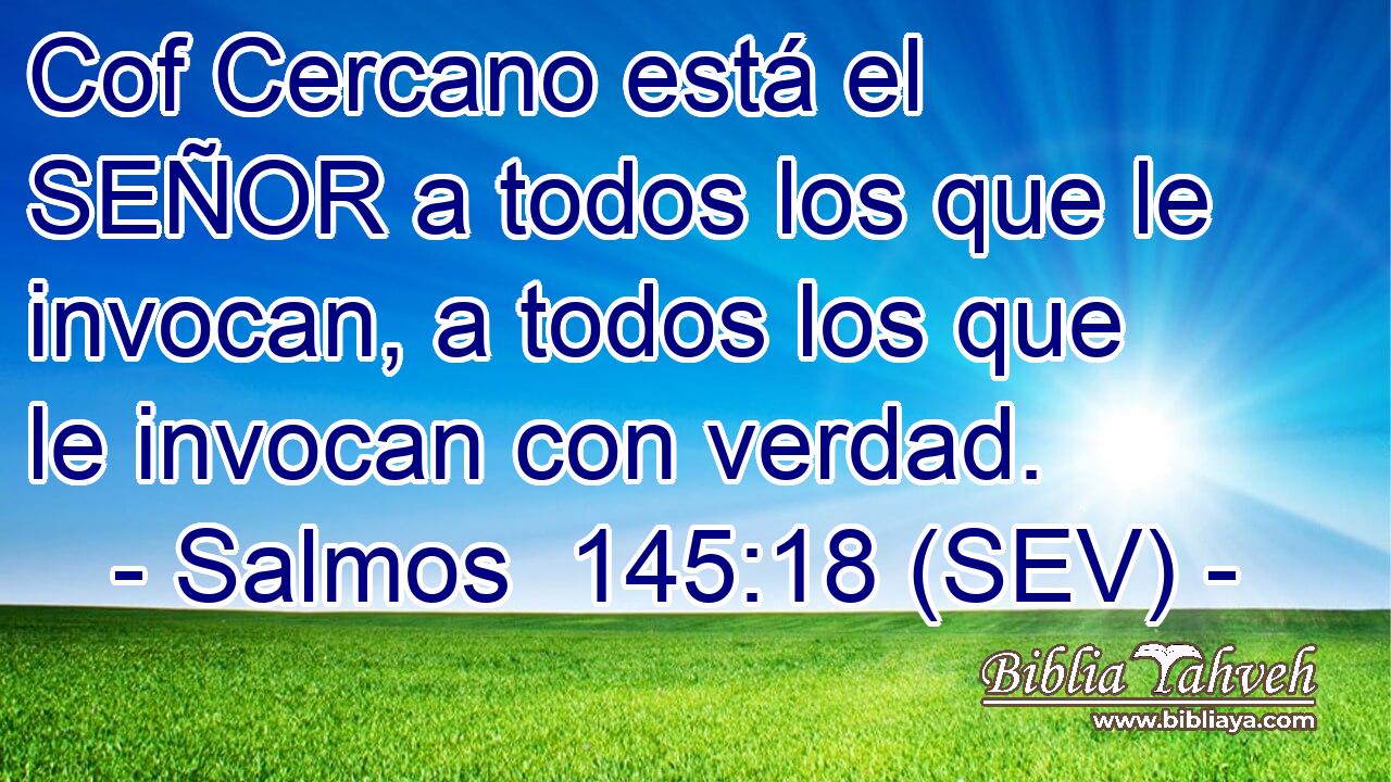 Cof Cercano está el SEÑOR a todos los que le invocan, a todos los que le invocan con verdad.