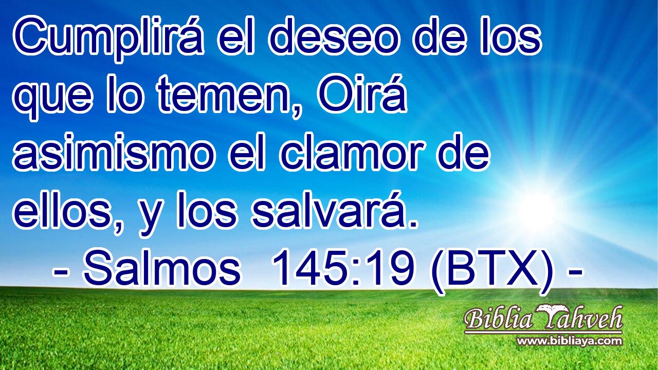Cumplirá el deseo de los que lo temen, Oirá asimismo el clamor de ellos, y los salvará.
