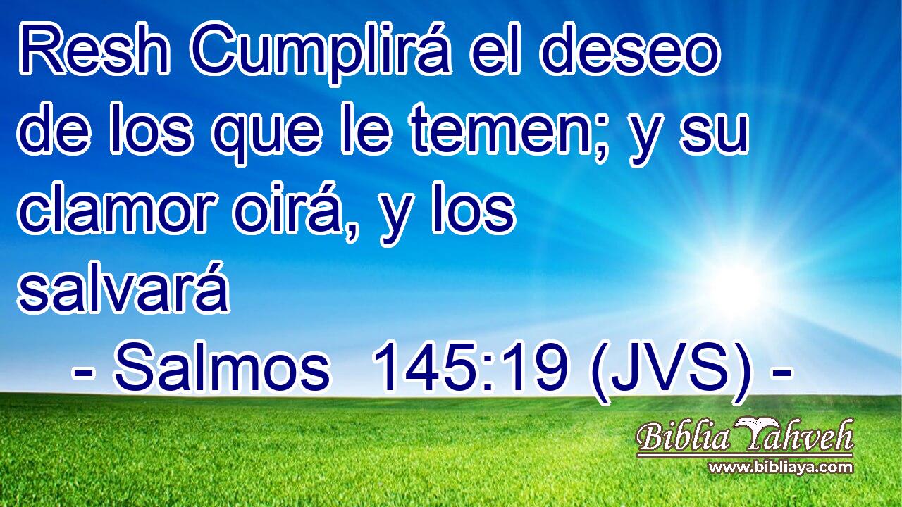 Resh Cumplirá el deseo de los que le temen; y su clamor oirá, y los salvará