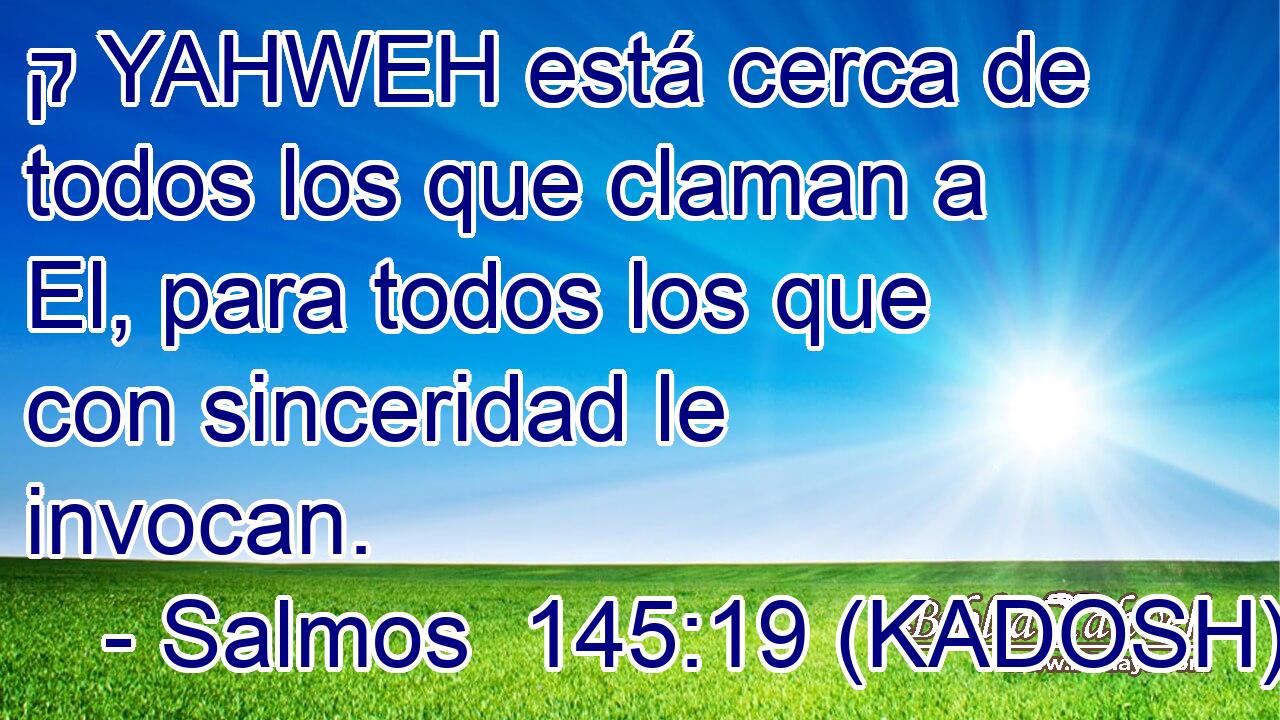  ק YAHWEH está cerca de todos los que claman a El, para todos los que con sinceridad le invocan. 