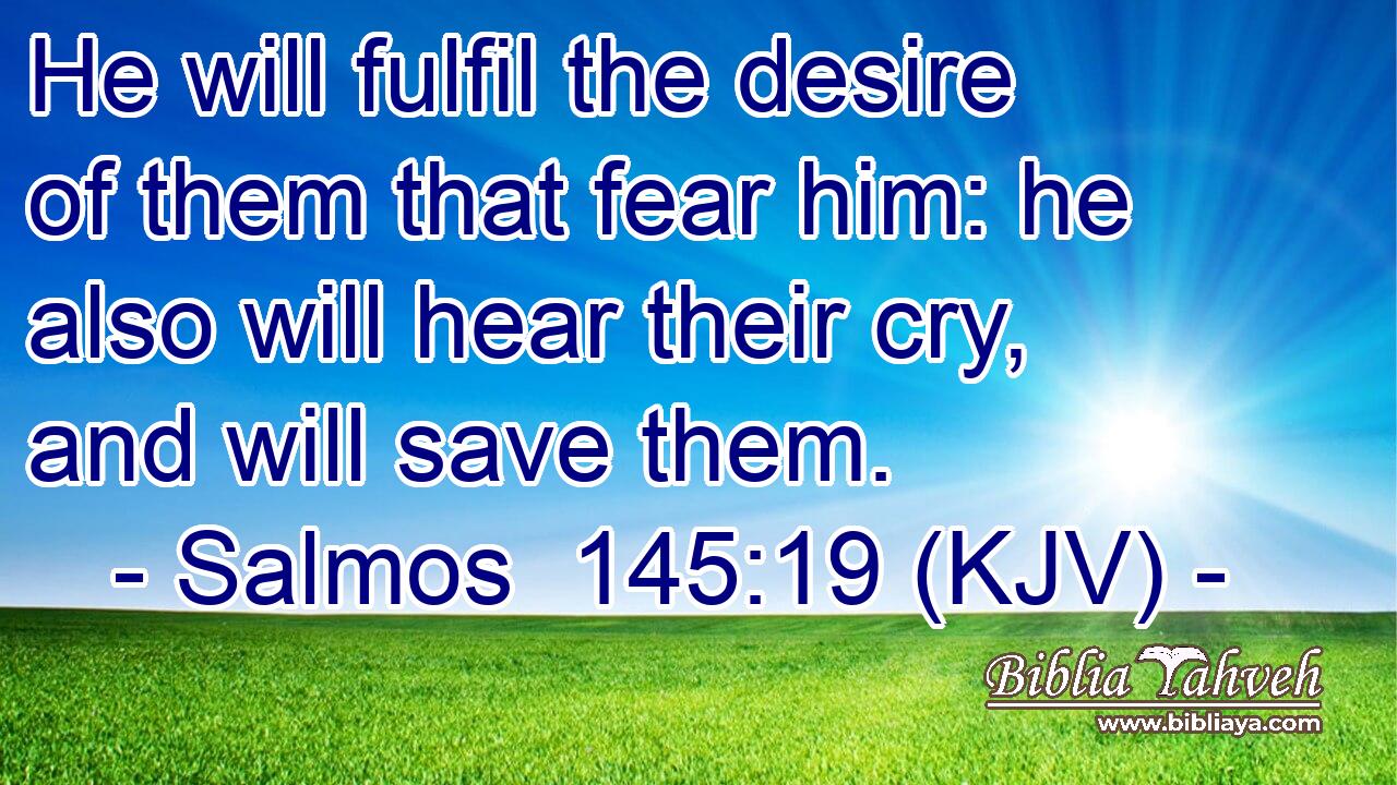 He will fulfil the desire of them that fear him: he also will hear their cry, and will save them.