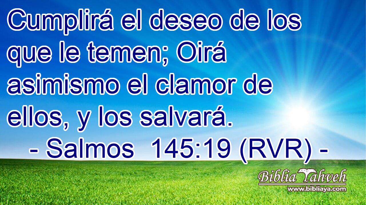 Cumplirá el deseo de los que le temen; Oirá asimismo el clamor de ellos, y los salvará.