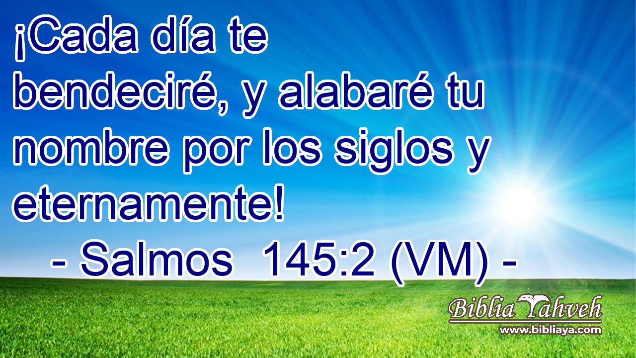  ¡Cada día te bendeciré, y alabaré tu nombre por los siglos y eternamente! 