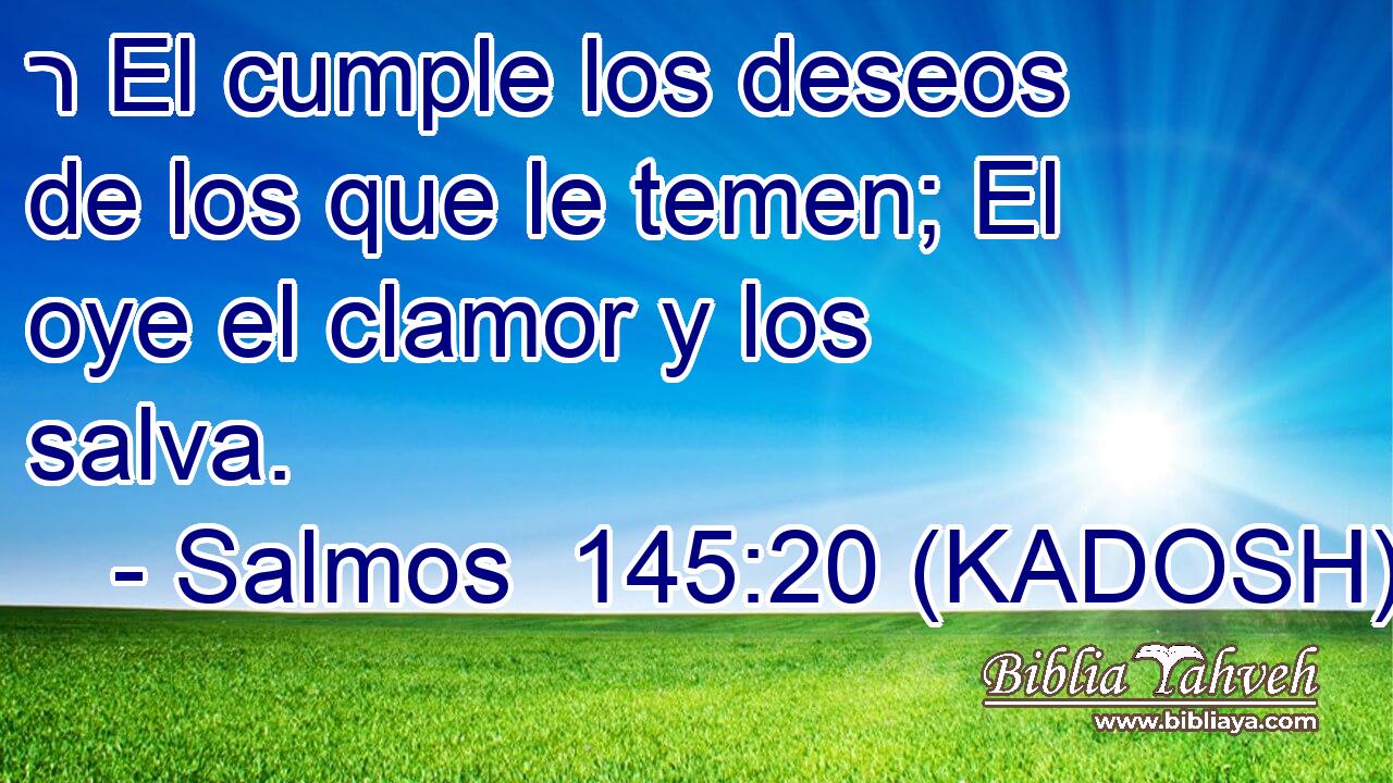  ר El cumple los deseos de los que le temen; El oye el clamor y los salva. 