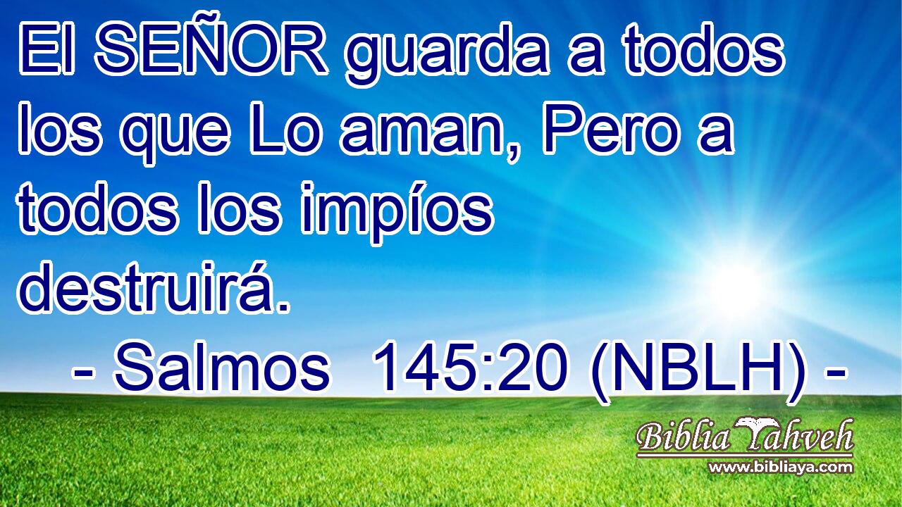  El SEÑOR guarda a todos los que Lo aman, Pero a todos los impíos destruirá. 