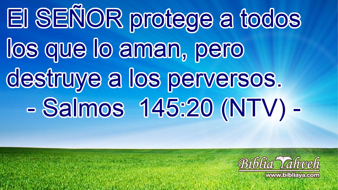 El SEÑOR protege a todos los que lo aman, pero destruye a los perversos.