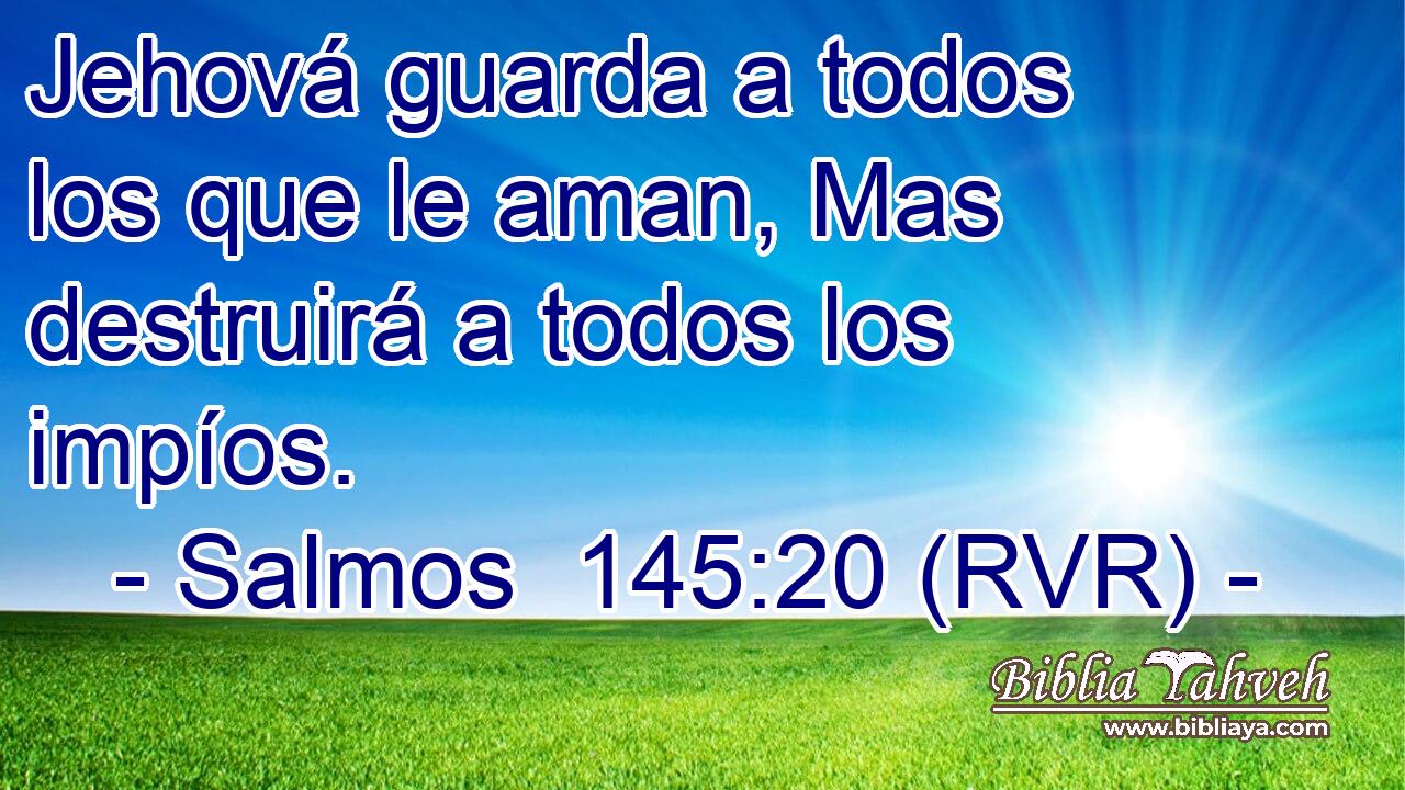 Jehová guarda a todos los que le aman, Mas destruirá a todos los impíos.