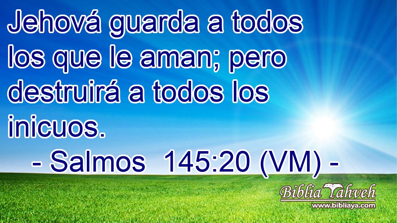  Jehová guarda a todos los que le aman; pero destruirá a todos los inicuos. 